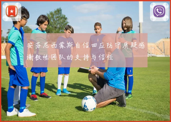 安芬尼西蒙斯自信回应防守质疑感谢教练团队的支持与信任