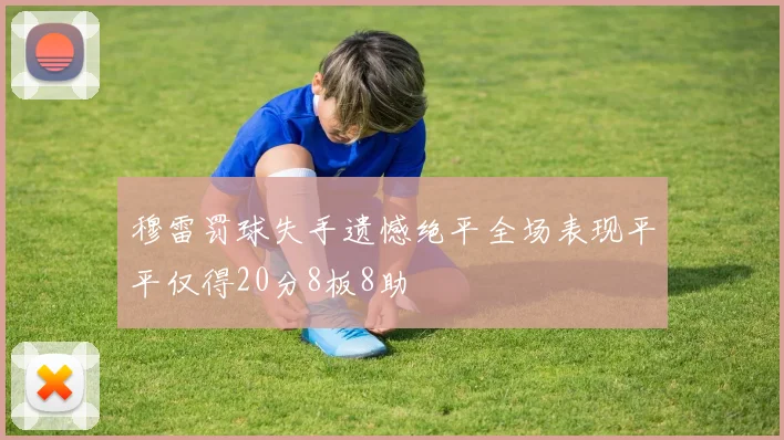 穆雷罚球失手遗憾绝平全场表现平平仅得20分8板8助