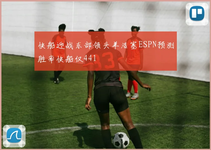 快船迎战东部领头羊活塞ESPN预测胜率快船仅441