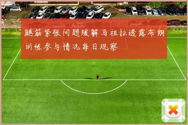 腿筋紧张问题缓解马祖拉透露布朗训练参与情况每日观察