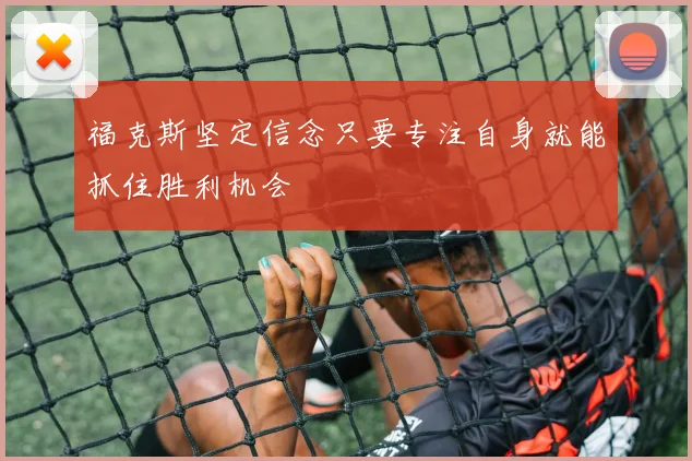 福克斯坚定信念只要专注自身就能抓住胜利机会
