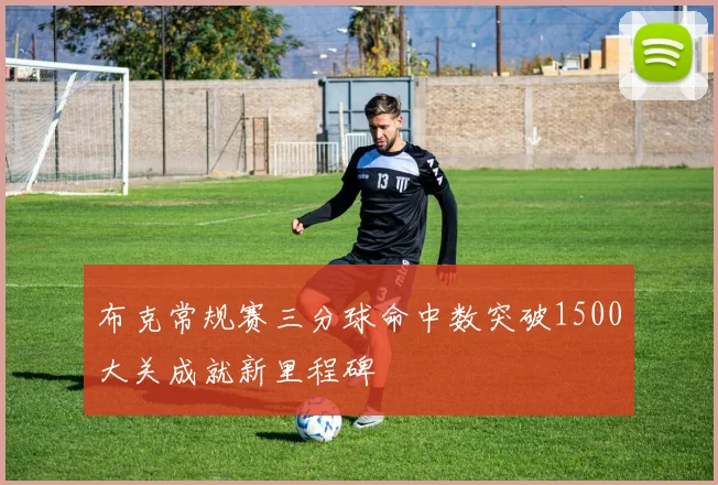 布克常规赛三分球命中数突破1500大关成就新里程碑