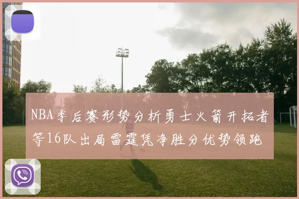 NBA季后赛形势分析勇士火箭开拓者等16队出局雷霆凭净胜分优势领跑