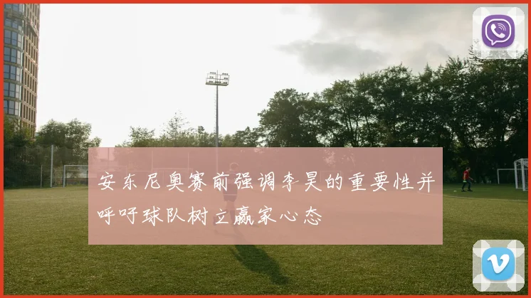 安东尼奥赛前强调李昊的重要性并呼吁球队树立赢家心态