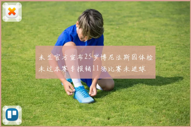 米兰官方宣布25岁博尼法斯因体检未过本赛季报销11场比赛未进球