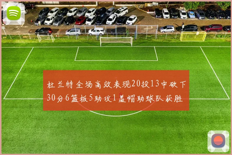 杜兰特全场高效表现20投13中砍下30分6篮板5助攻1盖帽助球队获胜