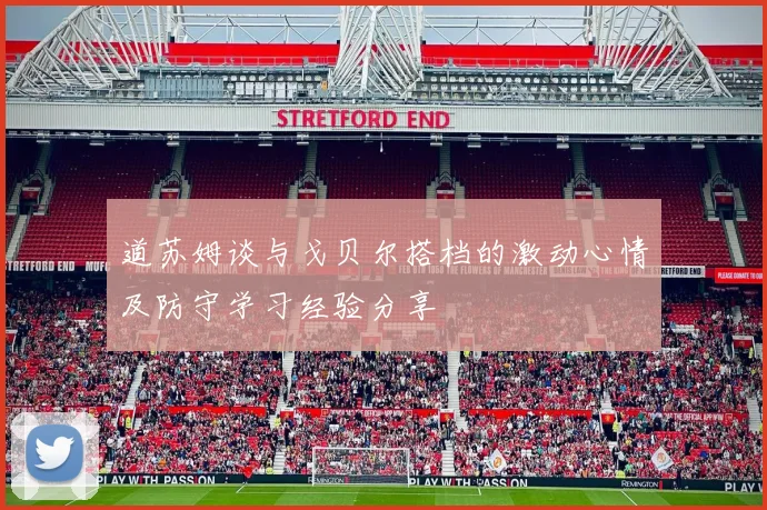 道苏姆谈与戈贝尔搭档的激动心情及防守学习经验分享